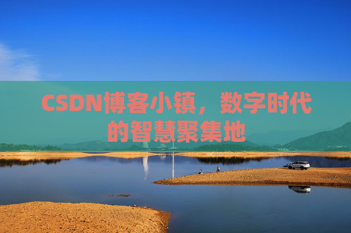 CSDN博客小镇，数字时代的智慧聚集地